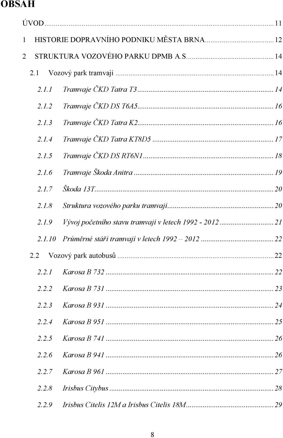 .. 20 2.1.9 Vývoj početního stavu tramvají v letech 1992-2012... 21 2.1.10 Průměrné stáří tramvají v letech 1992 2012... 22 2.2 Vozový park autobusů... 22 2.2.1 Karosa B 732... 22 2.2.2 Karosa B 731.
