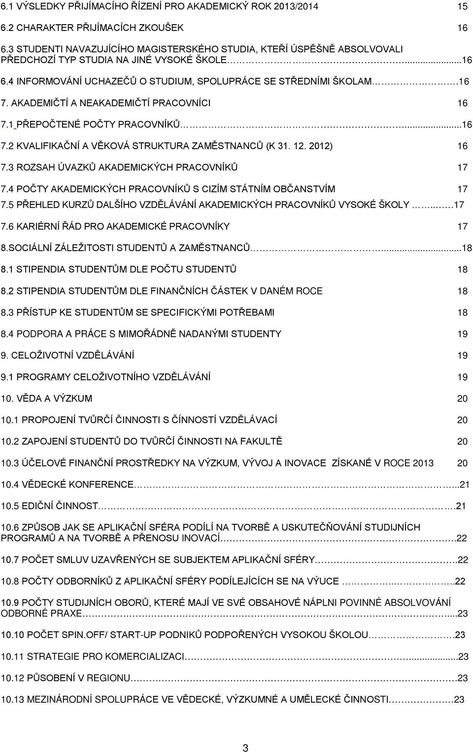 AKADEMIČTÍ A NEAKADEMIČTÍ PRACOVNÍCI 16 7.1 PŘEPOČTENÉ POČTY PRACOVNÍKŮ...16 7.2 KVALIFIKAČNÍ A VĚKOVÁ STRUKTURA ZAMĚSTNANCŮ (K 31. 12. 2012) 16 7.3 ROZSAH ÚVAZKŮ AKADEMICKÝCH PRACOVNÍKŮ 17 7.