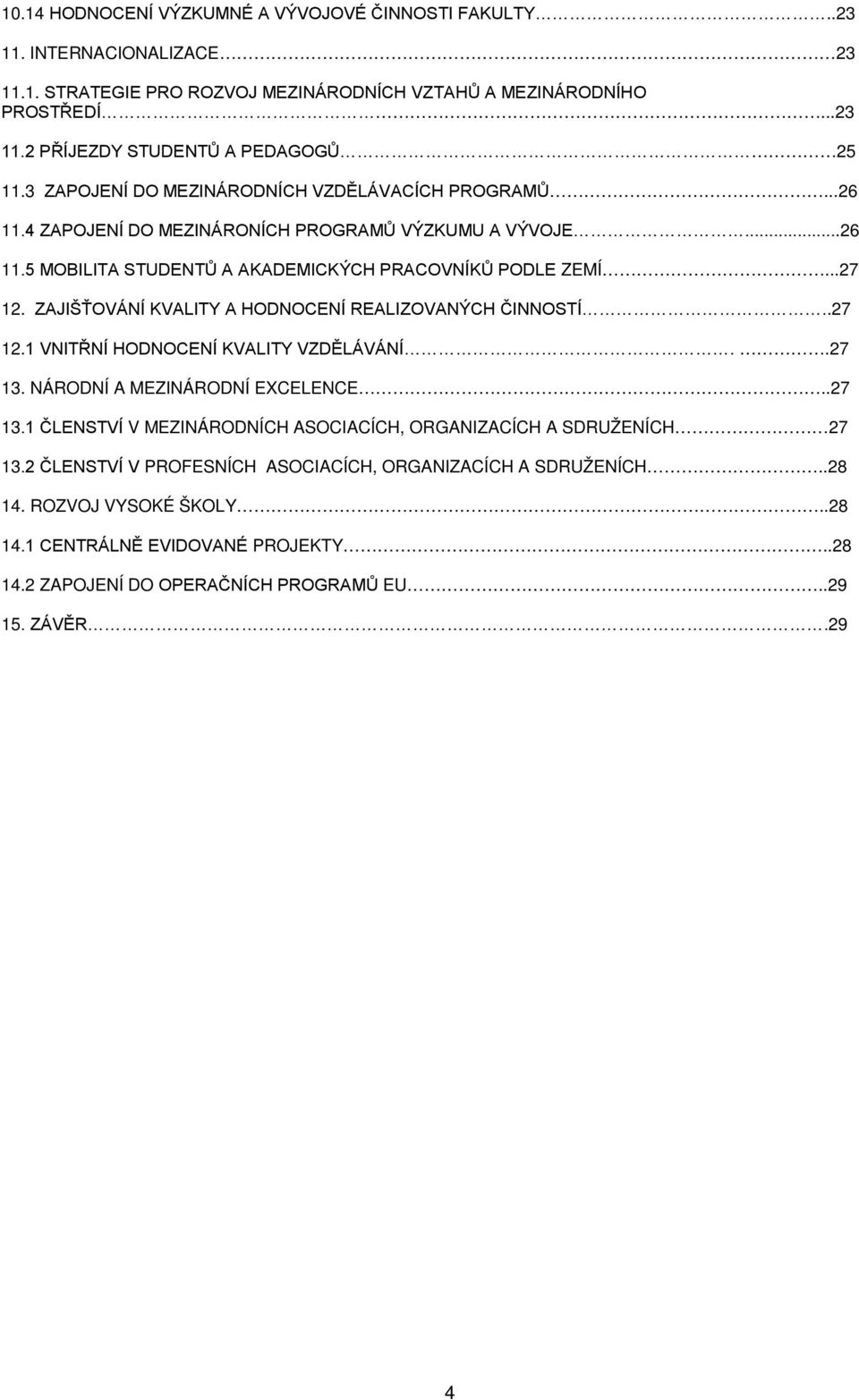 ZAJIŠŤOVÁNÍ KVALITY A HODNOCENÍ REALIZOVANÝCH ČINNOSTÍ..27 12.1 VNITŘNÍ HODNOCENÍ KVALITY VZDĚLÁVÁNÍ..27 13. NÁRODNÍ A MEZINÁRODNÍ EXCELENCE..27 13.1 ČLENSTVÍ V MEZINÁRODNÍCH ASOCIACÍCH, ORGANIZACÍCH A SDRUŽENÍCH 27 13.