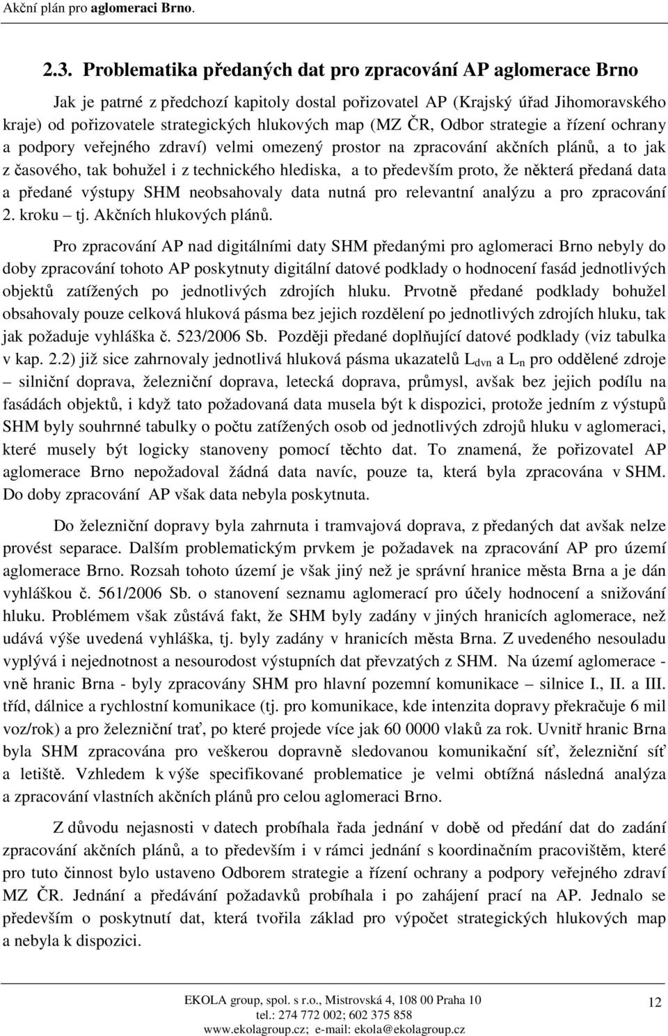 proto, že některá předaná data a předané výstupy SHM neobsahovaly data nutná pro relevantní analýzu a pro zpracování 2. kroku tj. Akčních hlukových plánů.