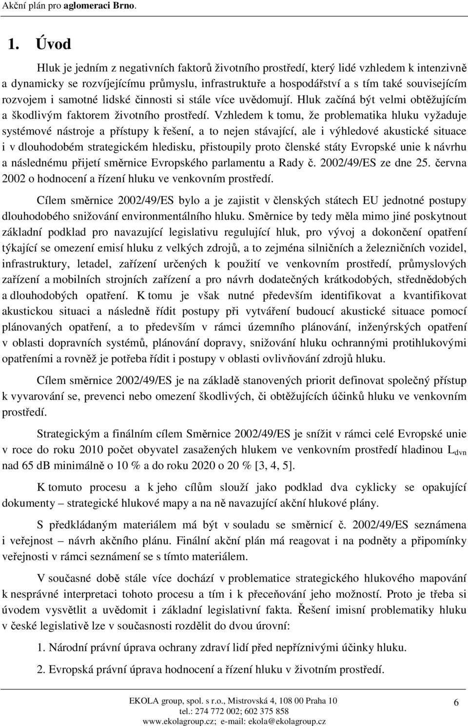 Vzhledem k tomu, že problematika hluku vyžaduje systémové nástroje a přístupy k řešení, a to nejen stávající, ale i výhledové akustické situace i v dlouhodobém strategickém hledisku, přistoupily