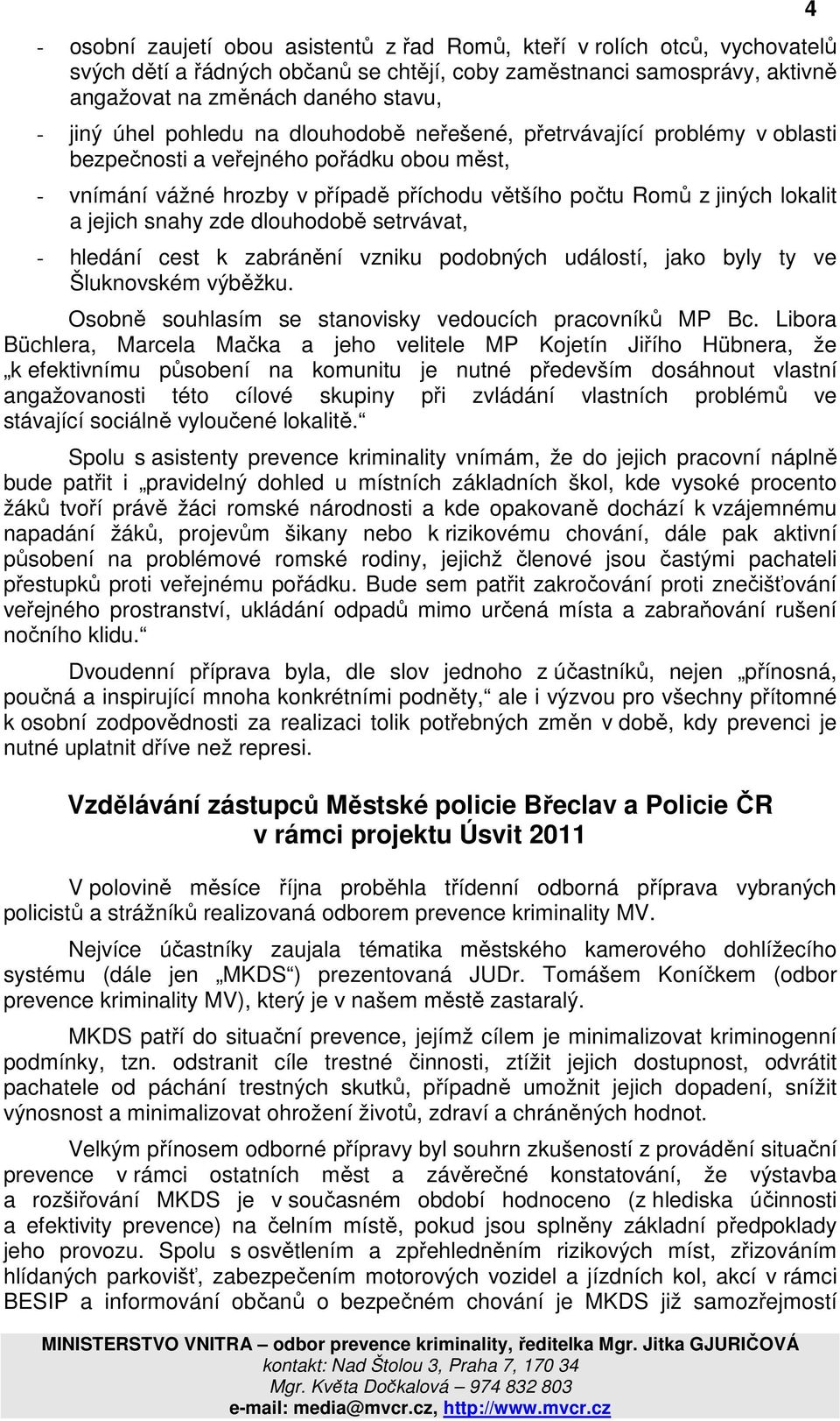 snahy zde dlouhodobě setrvávat, - hledání cest k zabránění vzniku podobných událostí, jako byly ty ve Šluknovském výběžku. Osobně souhlasím se stanovisky vedoucích pracovníků MP Bc.