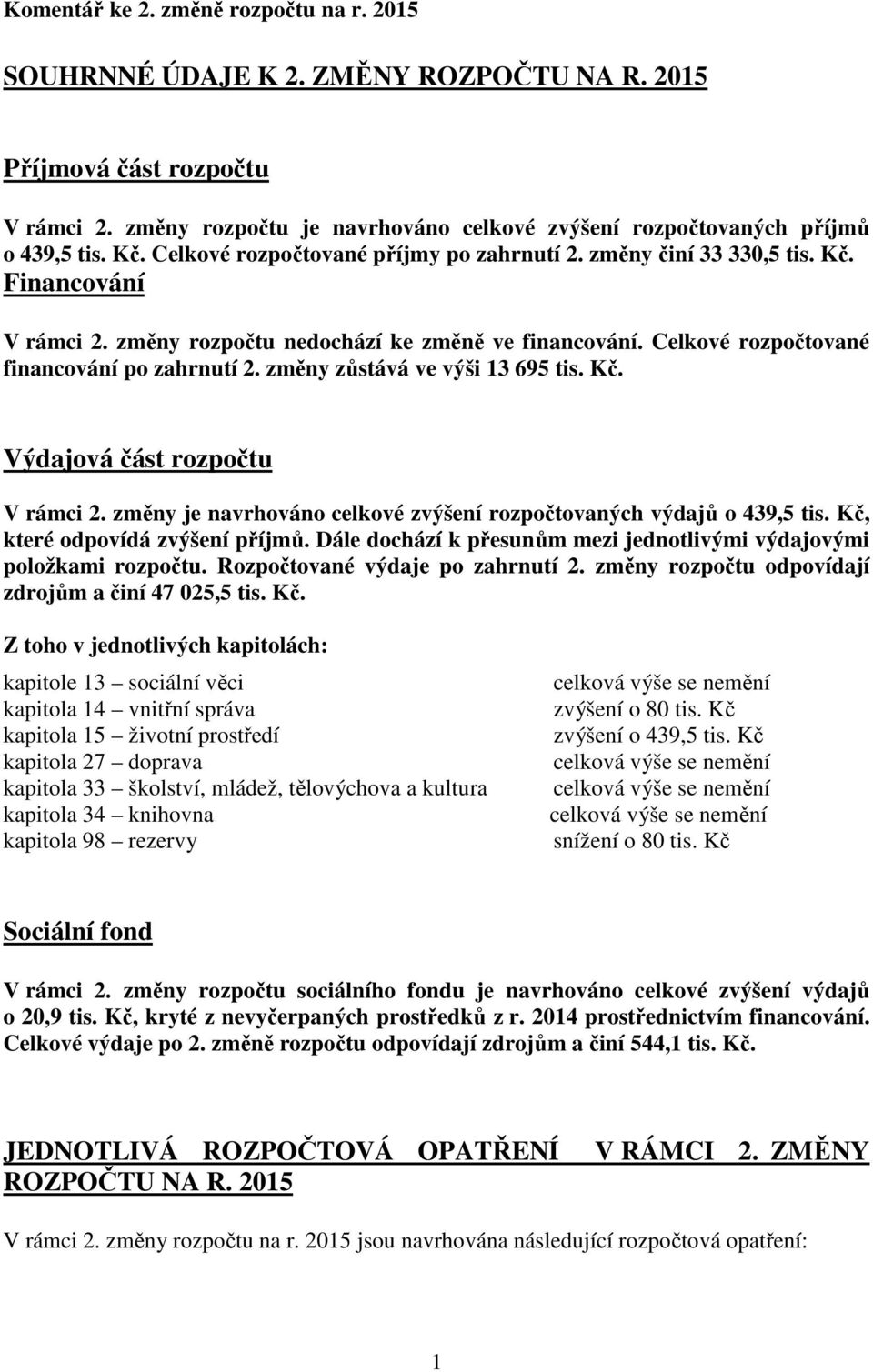 změny zůstává ve výši 13 695 tis. Kč. Výdajová část V rámci 2. změny je navrhováno celkové zvýšení rozpočtovaných výdajů o 439,5 tis. Kč, které odpovídá zvýšení příjmů.