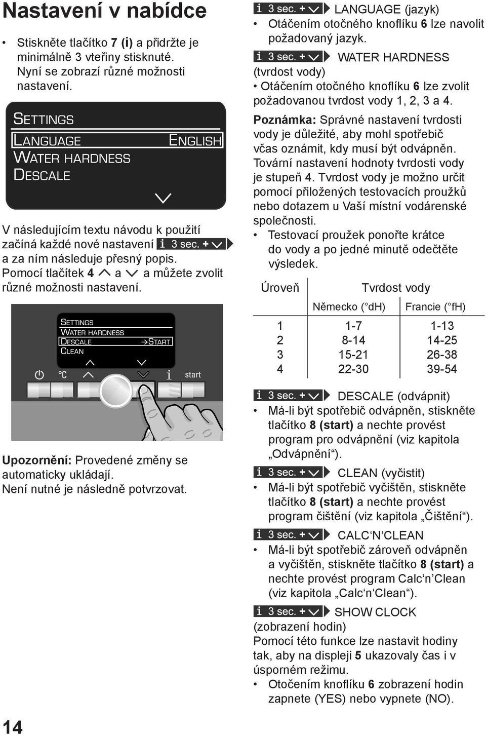 Upozornění: Provedené změny se automaticky ukládají. Není nutné je následně potvrzovat. 14 LANGUAGE (jazyk) Otáčením otočného knoflíku 6 lze navolit požadovaný jazyk.