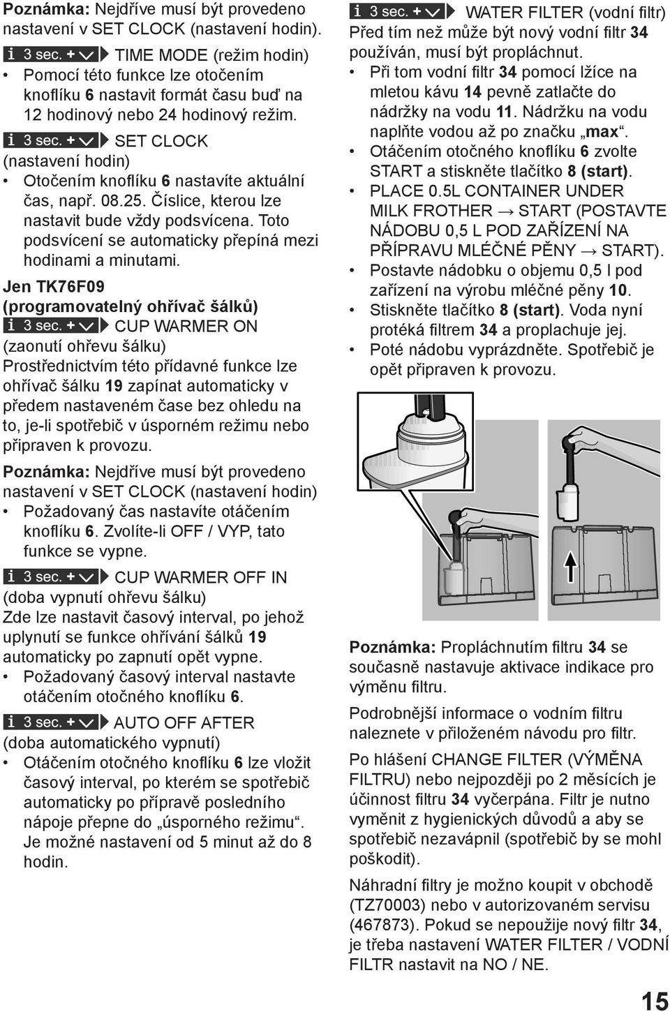 SET CLOCK (nastavení hodin) Otočením knoflíku 6 nastavíte aktuální čas, např. 08.25. Číslice, kterou lze nastavit bude vždy podsvícena. Toto podsvícení se automaticky přepíná mezi hodinami a minutami.