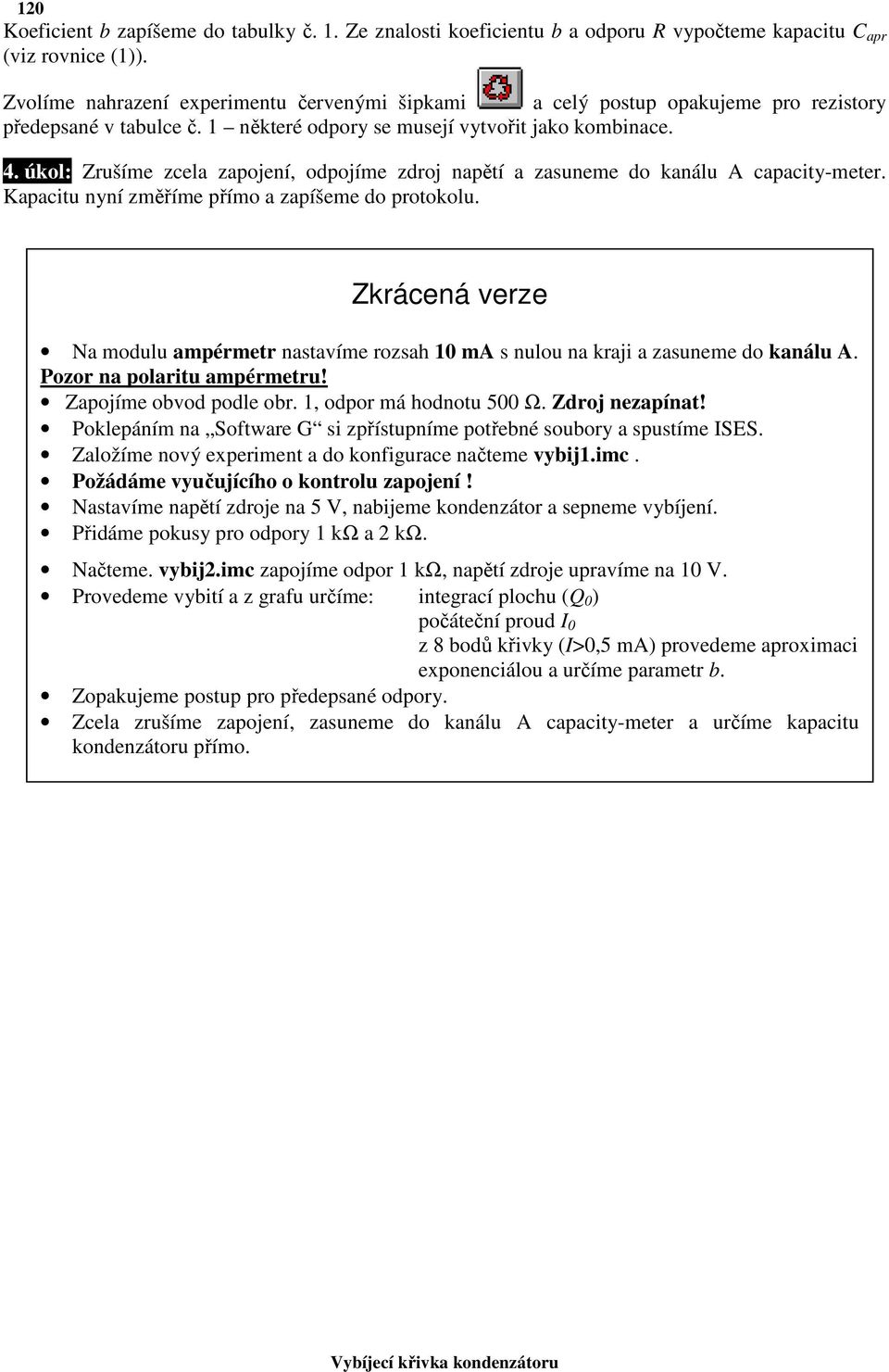 úkol: Zrušíme zcela zapojení, odpojíme zdroj napětí a zasuneme do kanálu A capacity-meter. Kapacitu nyní změříme přímo a zapíšeme do protokolu.