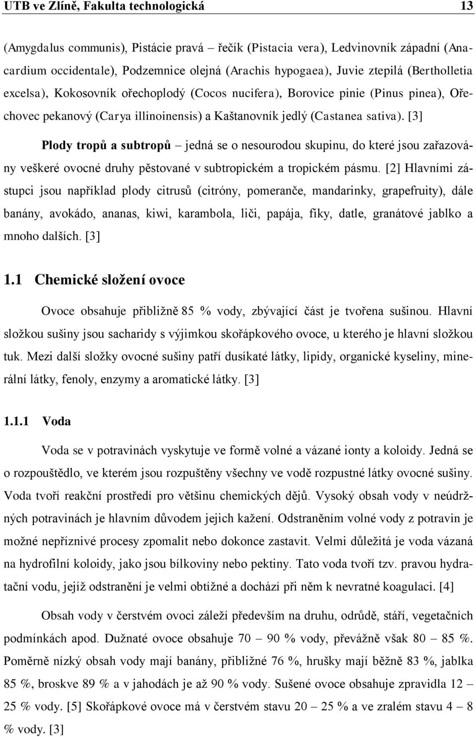 [3] Plody tropů a subtropů jedná se o nesourodou skupinu, do které jsou zařazovány veškeré ovocné druhy pěstované v subtropickém a tropickém pásmu.