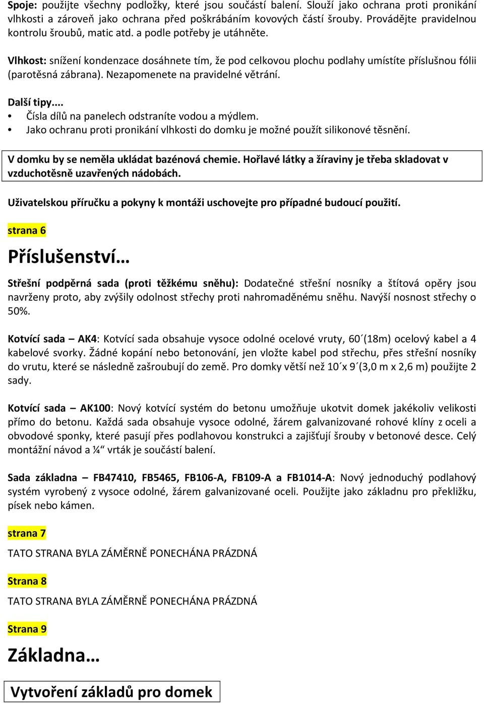 Nezapomenete na pravidelné větrání. Další tipy... Čísla dílů na panelech odstraníte vodou a mýdlem. Jako ochranu proti pronikání vlhkosti do domku je možné použít silikonové těsnění.