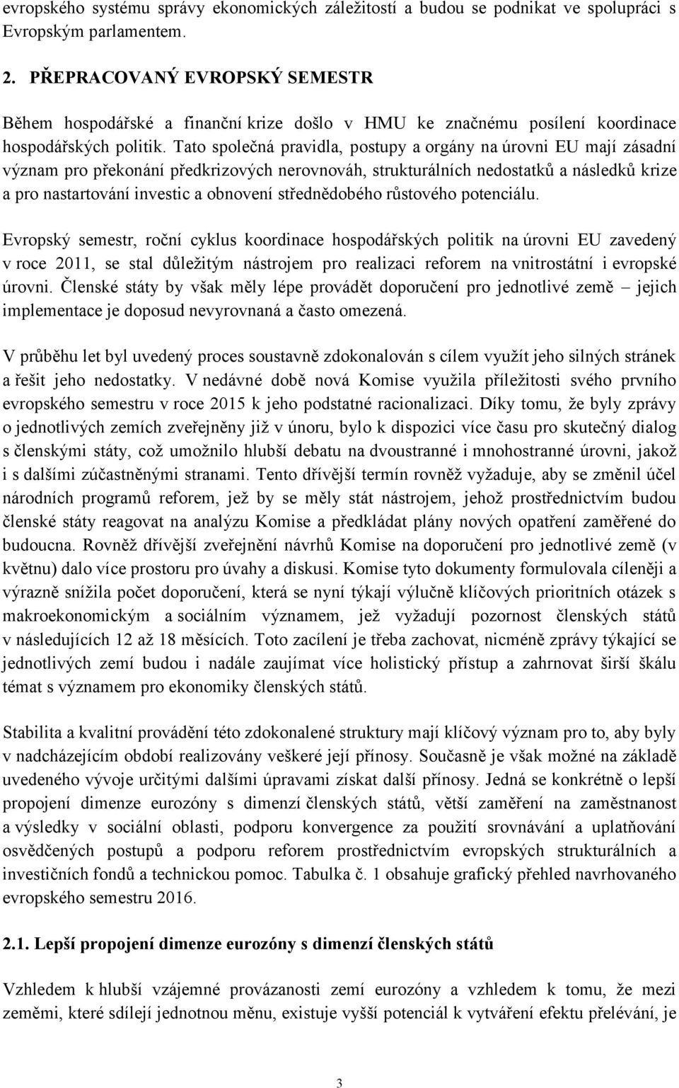 Tato společná pravidla, postupy a orgány na úrovni EU mají zásadní význam pro překonání předkrizových nerovnováh, strukturálních nedostatků a následků krize a pro nastartování investic a obnovení