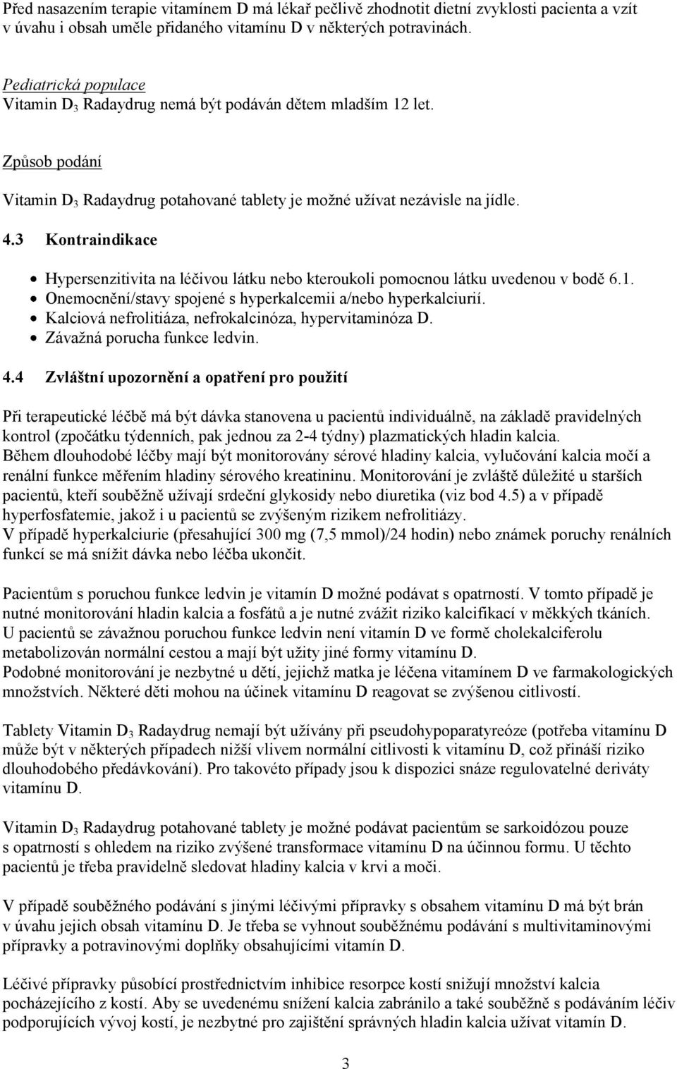 3 Kontraindikace Hypersenzitivita na léčivou látku nebo kteroukoli pomocnou látku uvedenou v bodě 6.1. Onemocnění/stavy spojené s hyperkalcemii a/nebo hyperkalciurií.