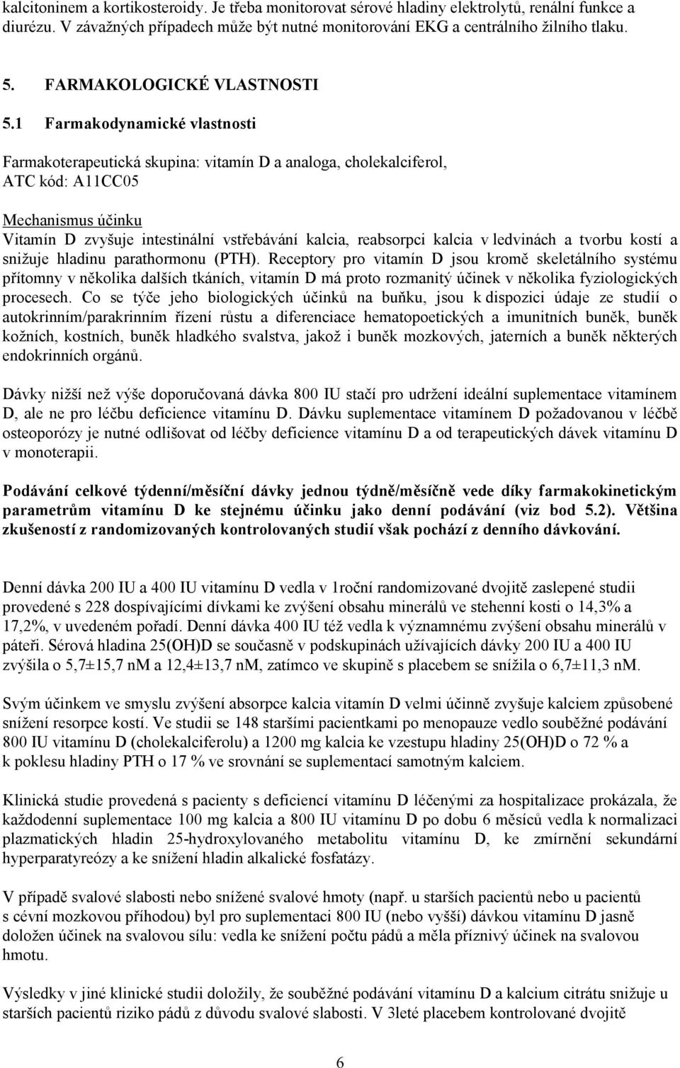 1 Farmakodynamické vlastnosti Farmakoterapeutická skupina: vitamín D a analoga, cholekalciferol, ATC kód: A11CC05 Mechanismus účinku Vitamín D zvyšuje intestinální vstřebávání kalcia, reabsorpci