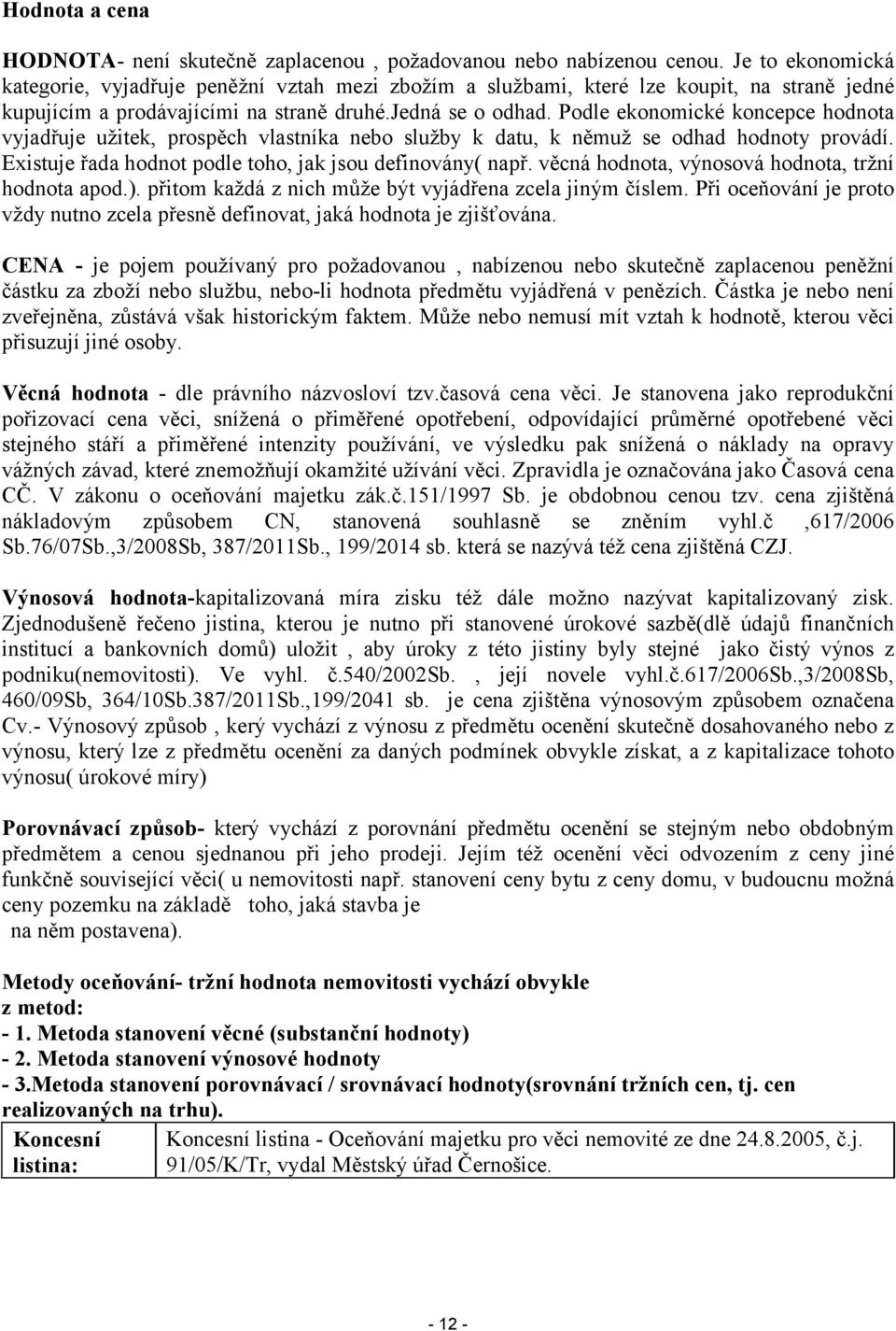 Podle ekonomické koncepce hodnota vyjadřuje užitek, prospěch vlastníka nebo služby k datu, k němuž se odhad hodnoty provádí. Existuje řada hodnot podle toho, jak jsou definovány( např.