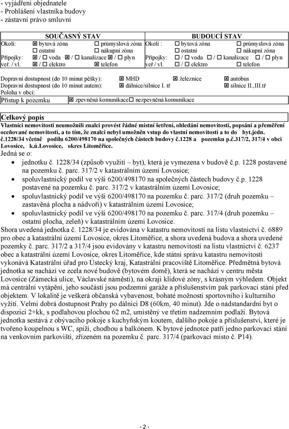 bytová zóna průmyslová zóna ostatní nákupní zóna / voda / kanalizace / plyn / elektro telefon Dopravní dostupnost (do 10 minut pěšky): MHD železnice Dopravní dostupnost (do 10 minut autem):