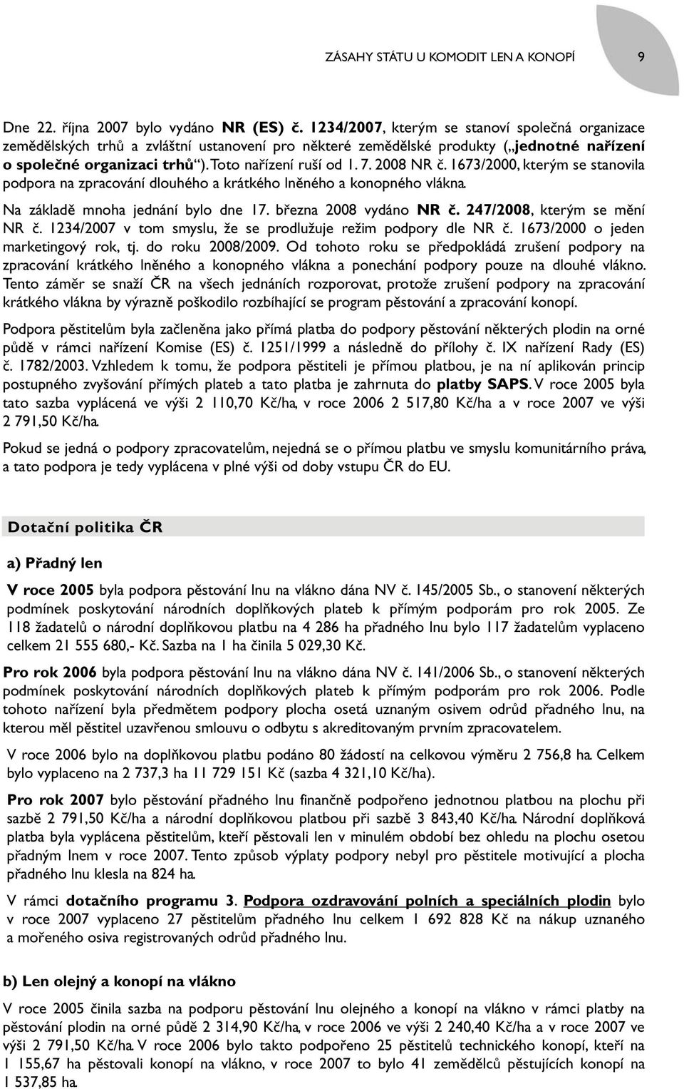 2008 NR č. 1673/2000, kterým se stanovila podpora na zpracování dlouhého a krátkého lněného a konopného vlákna. Na základě mnoha jednání bylo dne 17. března 2008 vydáno NR č.