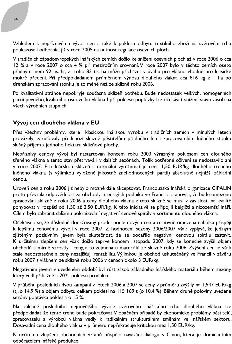 V roce 2007 bylo v těchto zemích oseto přadným lnem 92 tis. ha, z toho 83 tis. ha může přicházet v úvahu pro vlákno vhodné pro klasické mokré předení.