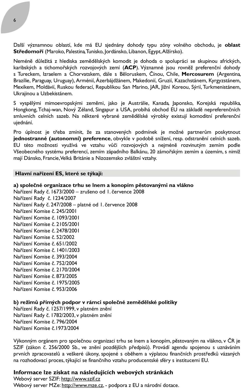 Významné jsou rovněž preferenční dohody s Tureckem, Izraelem a Chorvatskem, dále s Běloruskem, Čínou, Chile, Mercosurem (Argentina, Brazílie, Paraguay, Uruguay), Arménií, Ázerbájdžánem, Makedonií,