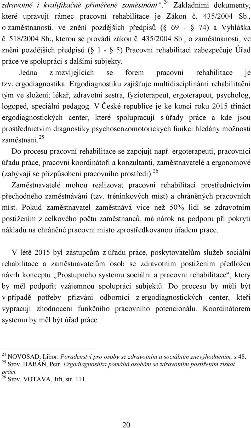 , o zaměstnanosti, ve znění pozdějších předpisů ( 1-5) Pracovní rehabilitaci zabezpečuje Úřad práce ve spolupráci s dalšími subjekty. Jedna z rozvíjejících se forem pracovní rehabilitace je tzv.