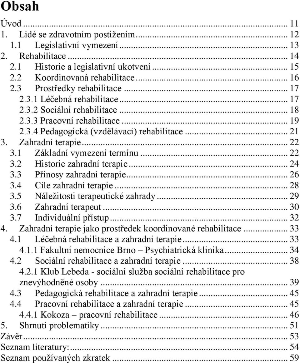 Zahradní terapie... 22 3.1 Základní vymezení termínu... 22 3.2 Historie zahradní terapie... 24 3.3 Přínosy zahradní terapie... 26 3.4 Cíle zahradní terapie... 28 3.5 Náležitosti terapeutické zahrady.