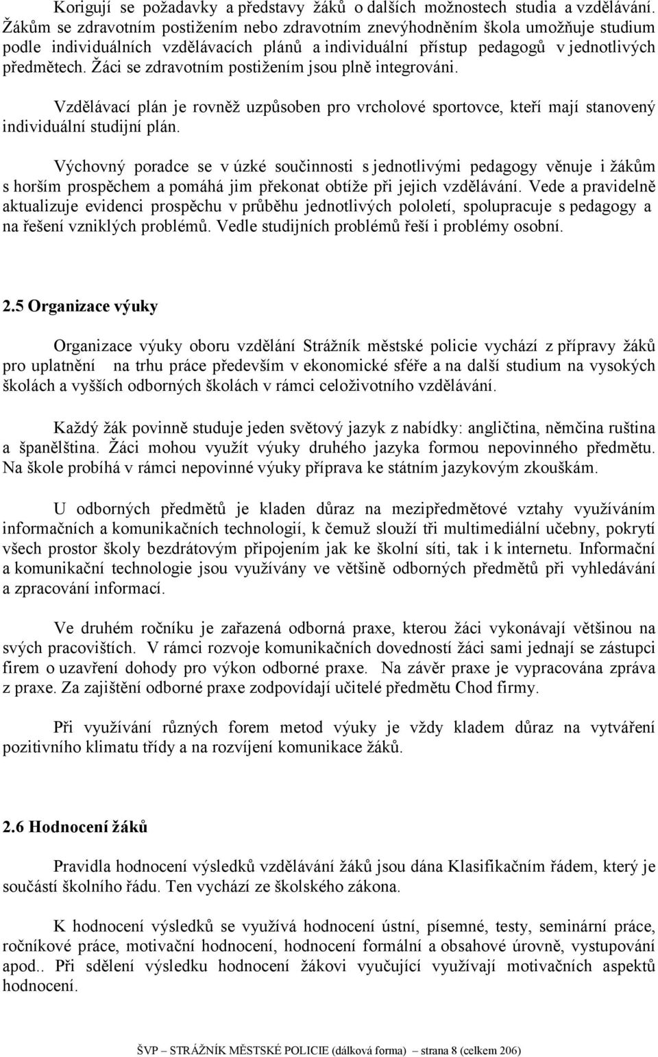 Žáci se zdravotním postižením jsou plně integrováni. Vzdělávací plán je rovněž uzpůsoben pro vrcholové sportovce, kteří mají stanovený individuální studijní plán.