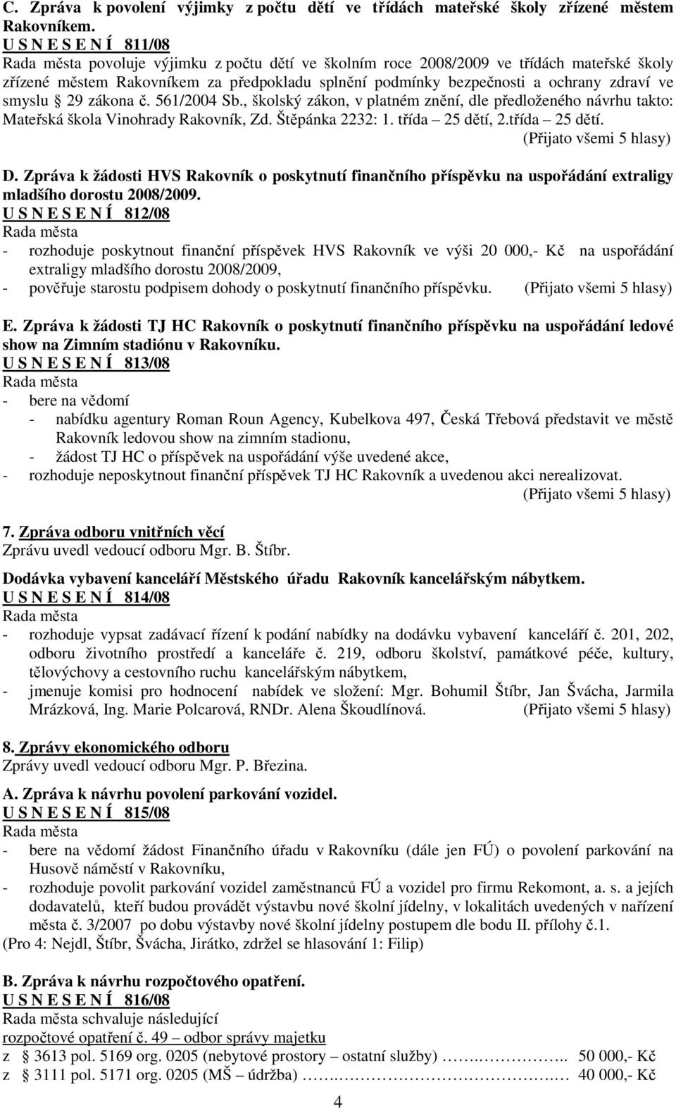 smyslu 29 zákona č. 561/2004 Sb., školský zákon, v platném znění, dle předloženého návrhu takto: Mateřská škola Vinohrady Rakovník, Zd. Štěpánka 2232: 1. třída 25 dětí, 2.třída 25 dětí. D.