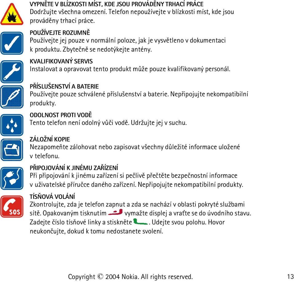 KVALIFIKOVANÝ SERVIS Instalovat a opravovat tento produkt mù¾e pouze kvalifikovaný personál. PØÍSLU ENSTVÍ A BATERIE Pou¾ívejte pouze schválené pøíslu¹enství a baterie.