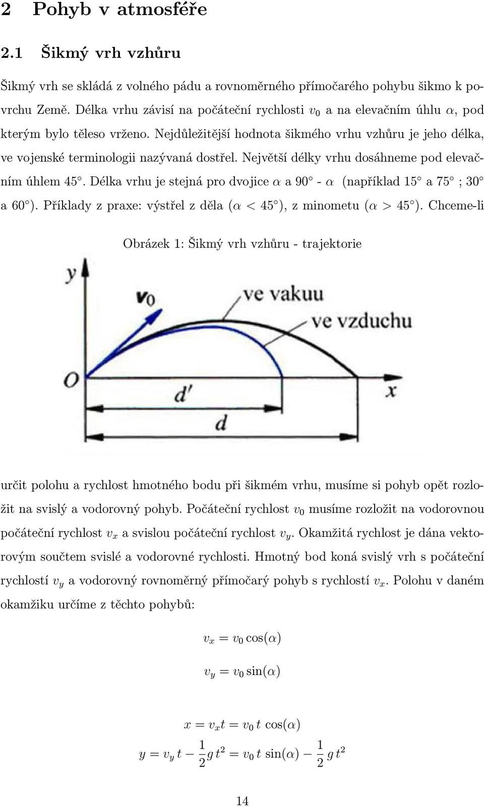 Největší délky vrhu dosáhneme pod elevačním úhlem 45. Délka vrhu je stejná pro dvojice α a 90 - α (například 15 a 75 ; 30 a 60 ). Příklady z praxe: výstřel z děla (α < 45 ), z minometu (α 45 ).