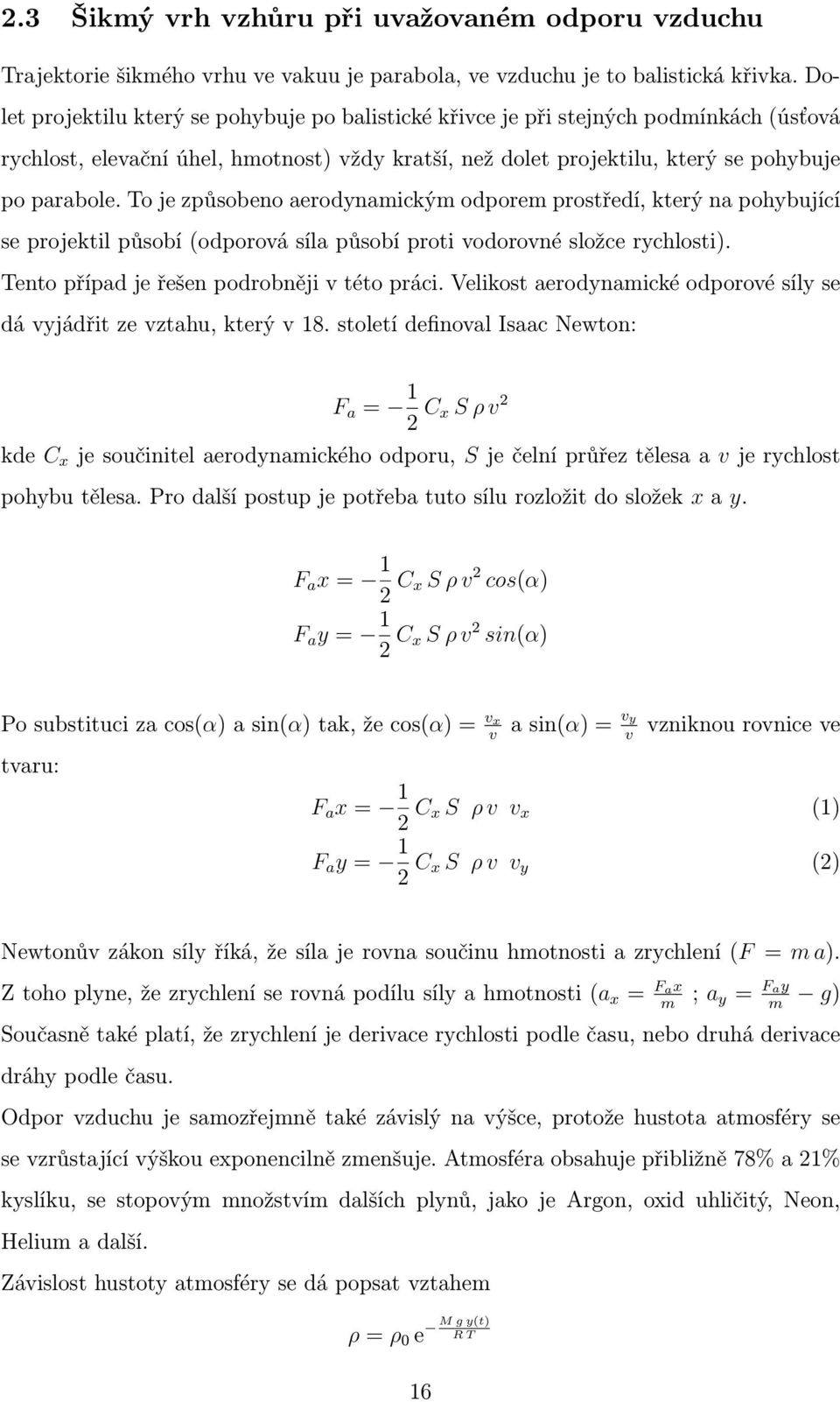 To je způsobeno aerodynamickým odporem prostředí, který na pohybující se projektil působí (odporová síla působí proti vodorovné složce rychlosti). Tento případ je řešen podrobněji v této práci.