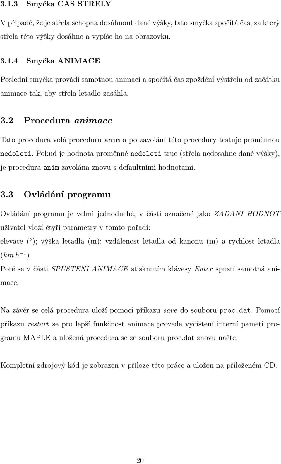 Pokud je hodnota proměnné nedoleti true (střela nedosahne dané výšky), je procedura anim zavolána znovu s defaultními hodnotami. 3.