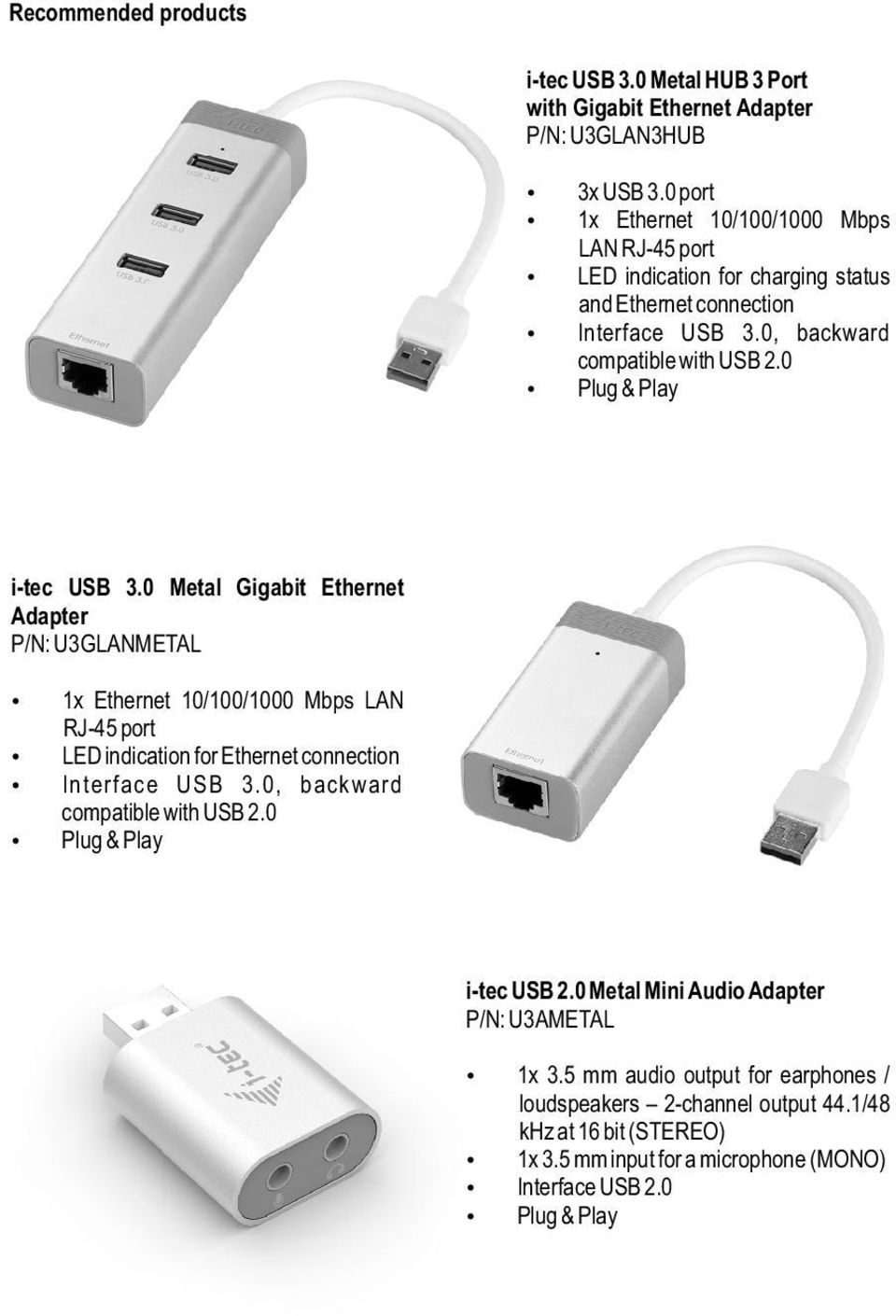 0 Plug & Play i-tec USB 3.0 Metal Gigabit Ethernet Adapter P/N: U3GLANMETAL 1x Ethernet 10/100/1000 Mbps LAN RJ-45 port LED indication for Ethernet connection Interface USB 3.