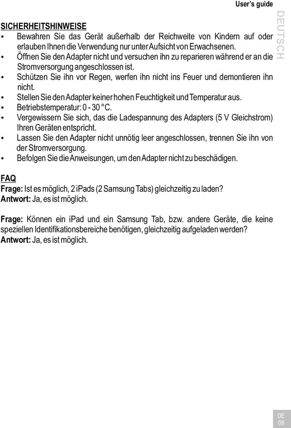 Stellen Sie den Adapter keiner hohen Feuchtigkeit und Temperatur aus. Betriebstemperatur: 0-30 C. Vergewissern Sie sich, das die Ladespannung des Adapters (5 V Gleichstrom) Ihren Geräten entspricht.