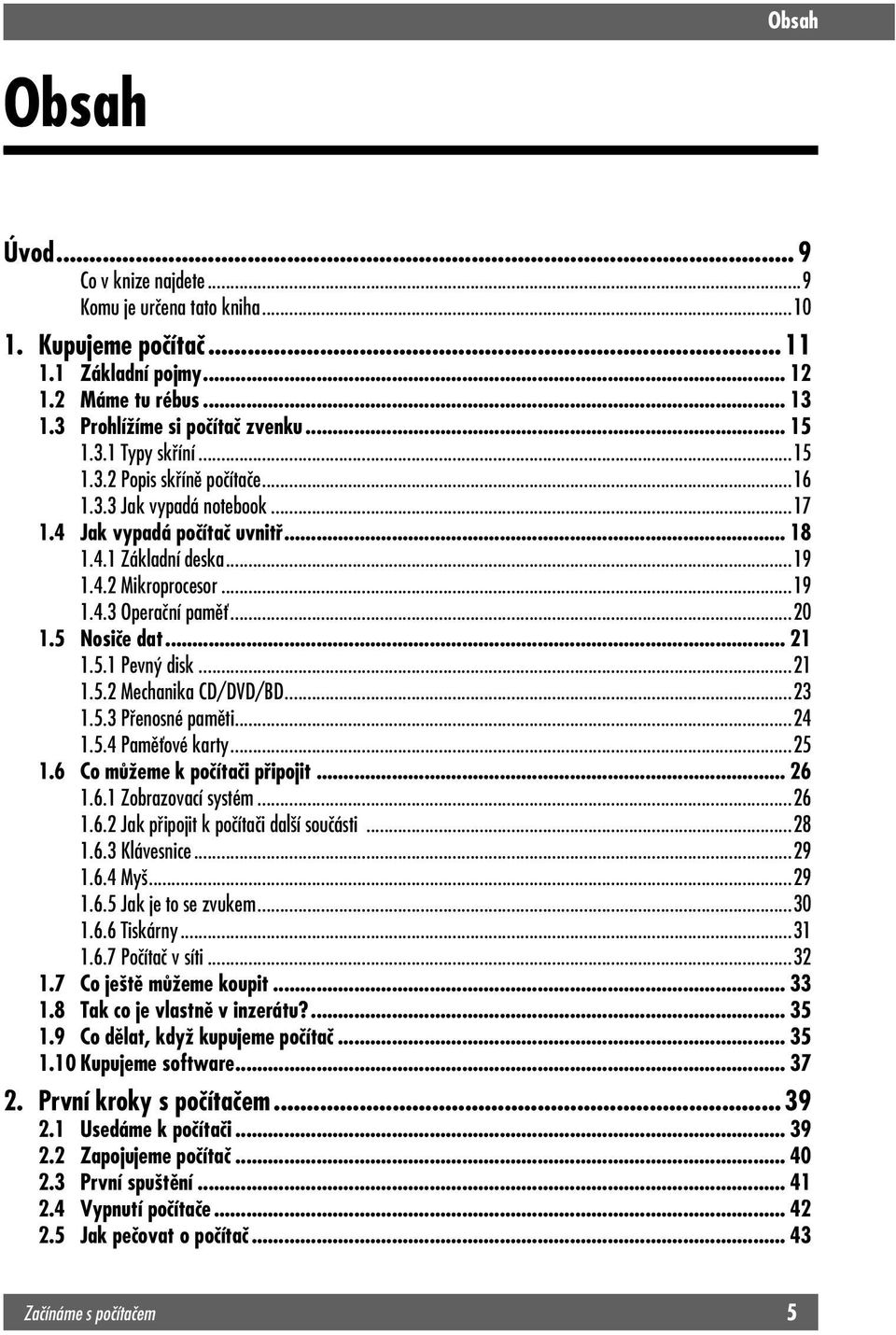 .. 21 1.5.1 Pevný disk...21 1.5.2 Mechanika CD/DVD/BD...23 1.5.3 Přenosné paměti...24 1.5.4 Paměťové karty...25 1.6 Co můžeme k počítači připojit... 26 1.6.1 Zobrazovací systém...26 1.6.2 Jak připojit k počítači další součásti.