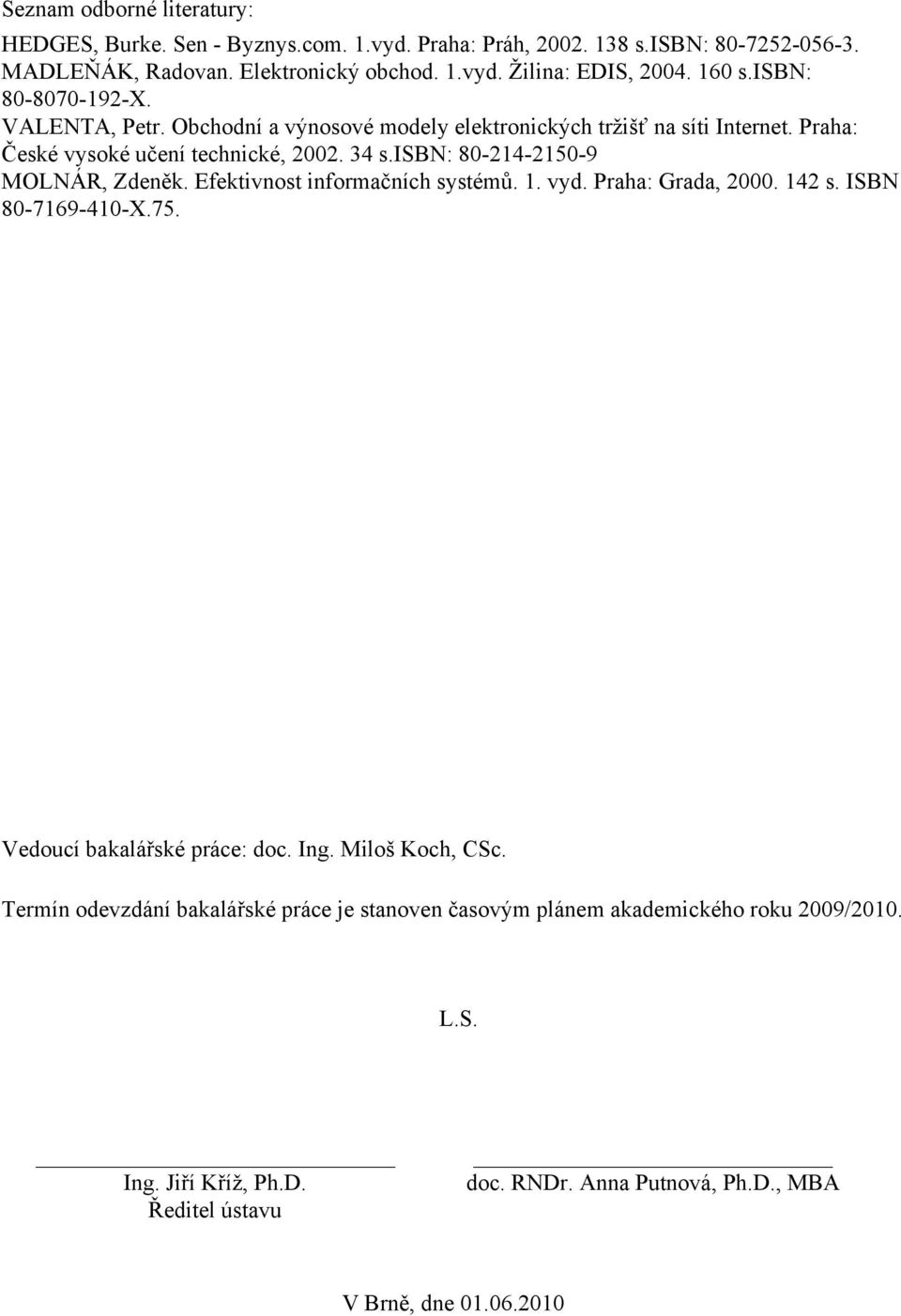 isbn: 80-214-2150-9 MOLNÁR, Zdeněk. Efektivnost informačních systémů. 1. vyd. Praha: Grada, 2000. 142 s. ISBN 80-7169-410-X.75. Vedoucí bakalářské práce: doc. Ing.