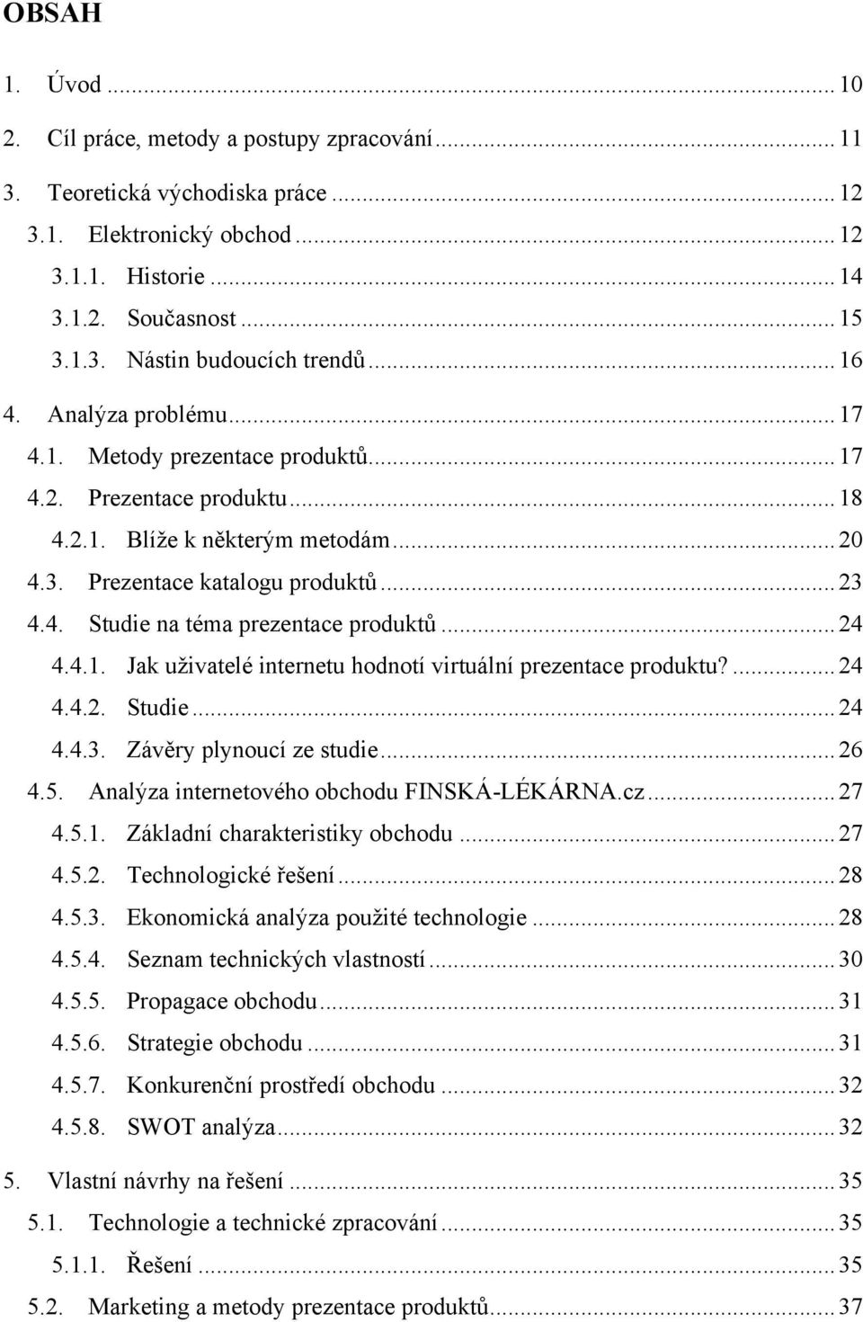 ..24 4.4.1. Jak u$ivatelé internetu hodnotí virtuální prezentace produktu?...24 4.4.2. Studie...24 4.4.3. Záv'ry plynoucí ze studie...26 4.5. Anal"za internetového obchodu FINSKÁ-LÉKÁRNA.cz...27 4.5.1. Základní charakteristiky obchodu.