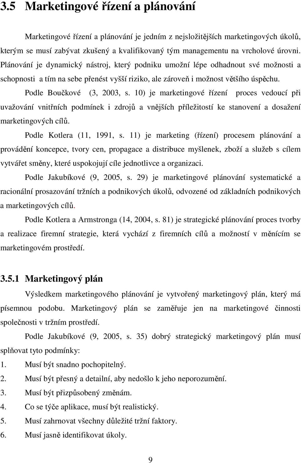 Podle Boučkové (3, 2003, s. 10) je marketingové řízení proces vedoucí při uvažování vnitřních podmínek i zdrojů a vnějších příležitostí ke stanovení a dosažení marketingových cílů.