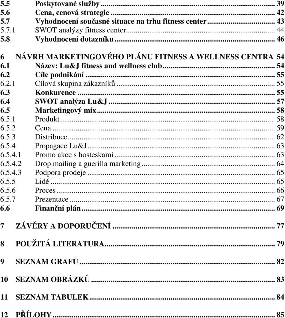 .. 57 6.5 Marketingový mix... 58 6.5.1 Produkt... 58 6.5.2 Cena... 59 6.5.3 Distribuce... 62 6.5.4 Propagace Lu&J... 63 6.5.4.1 Promo akce s hosteskami... 63 6.5.4.2 Drop mailing a guerilla marketing.