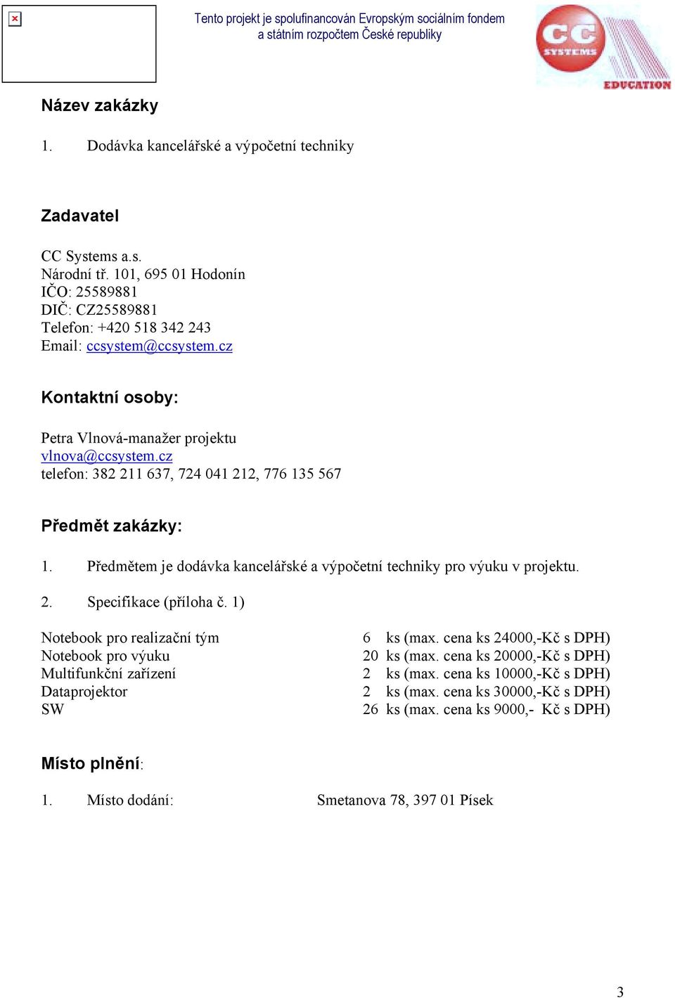 cz telefon: 382 211 637, 724 041 212, 776 135 567 Předmět zakázky: 1. Předmětem je dodávka kancelářské a výpočetní techniky pro výuku v projektu. 2. Specifikace (příloha č.