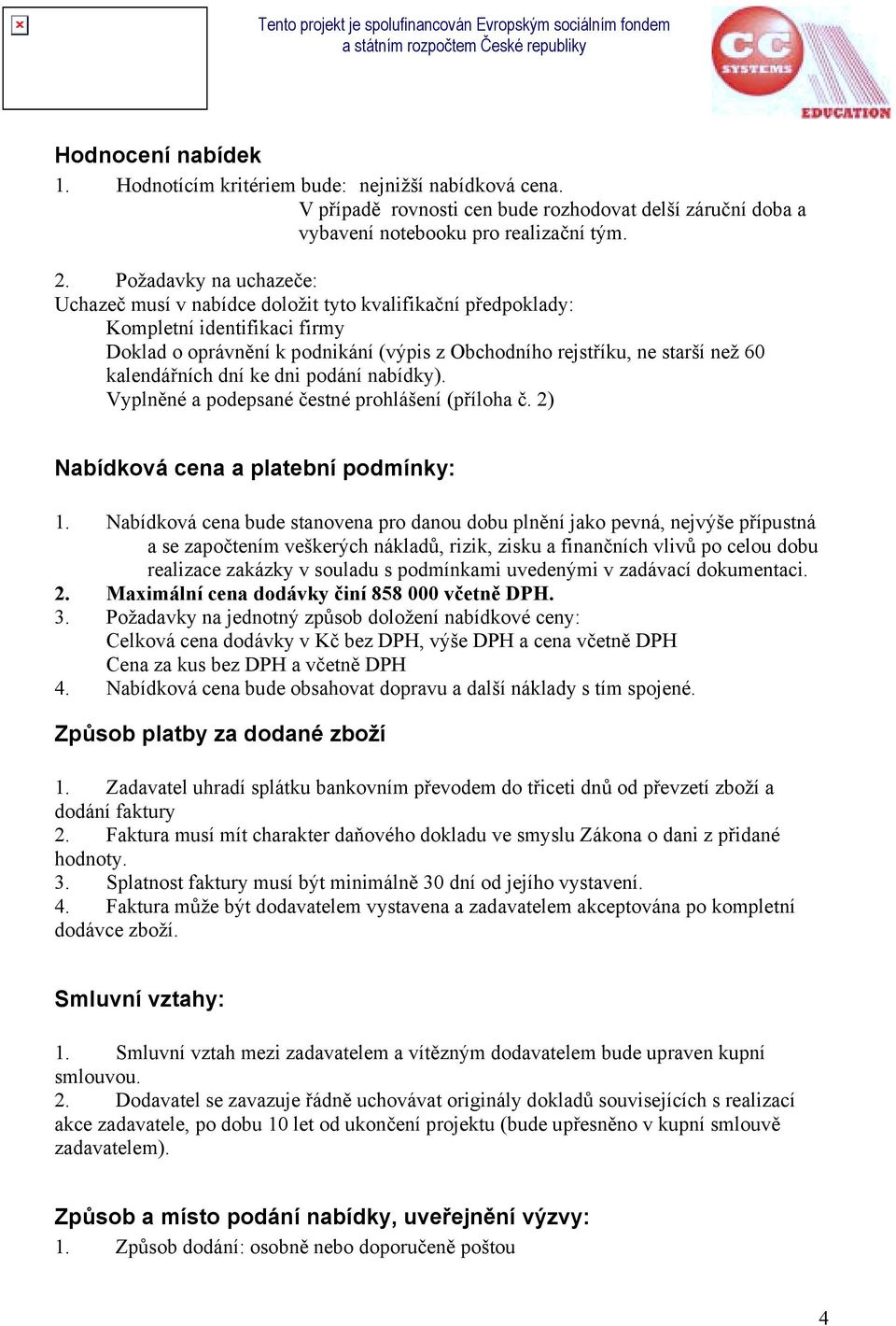 kalendářních dní ke dni podání nabídky). Vyplněné a podepsané čestné prohlášení (příloha č. 2) Nabídková cena a platební podmínky: 1.