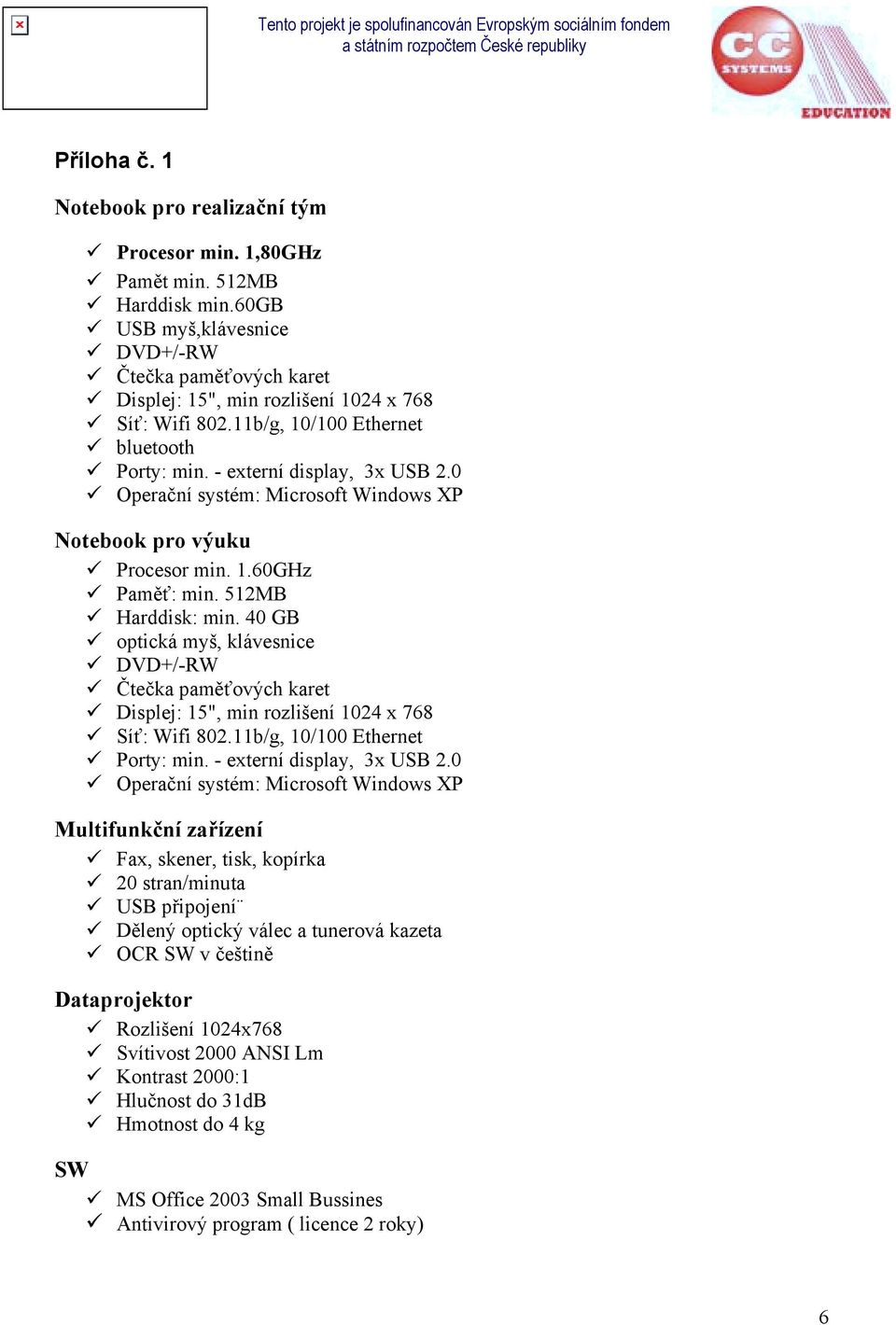 Harddisk: min. 40 GB! optická myš, klávesnice! DVD+/-RW! Čtečka paměťových karet! Displej: 15", min rozlišení 1024 x 768! Síť: Wifi 802.11b/g, 10/100 Ethernet! Porty: min. - externí display, 3x USB 2.