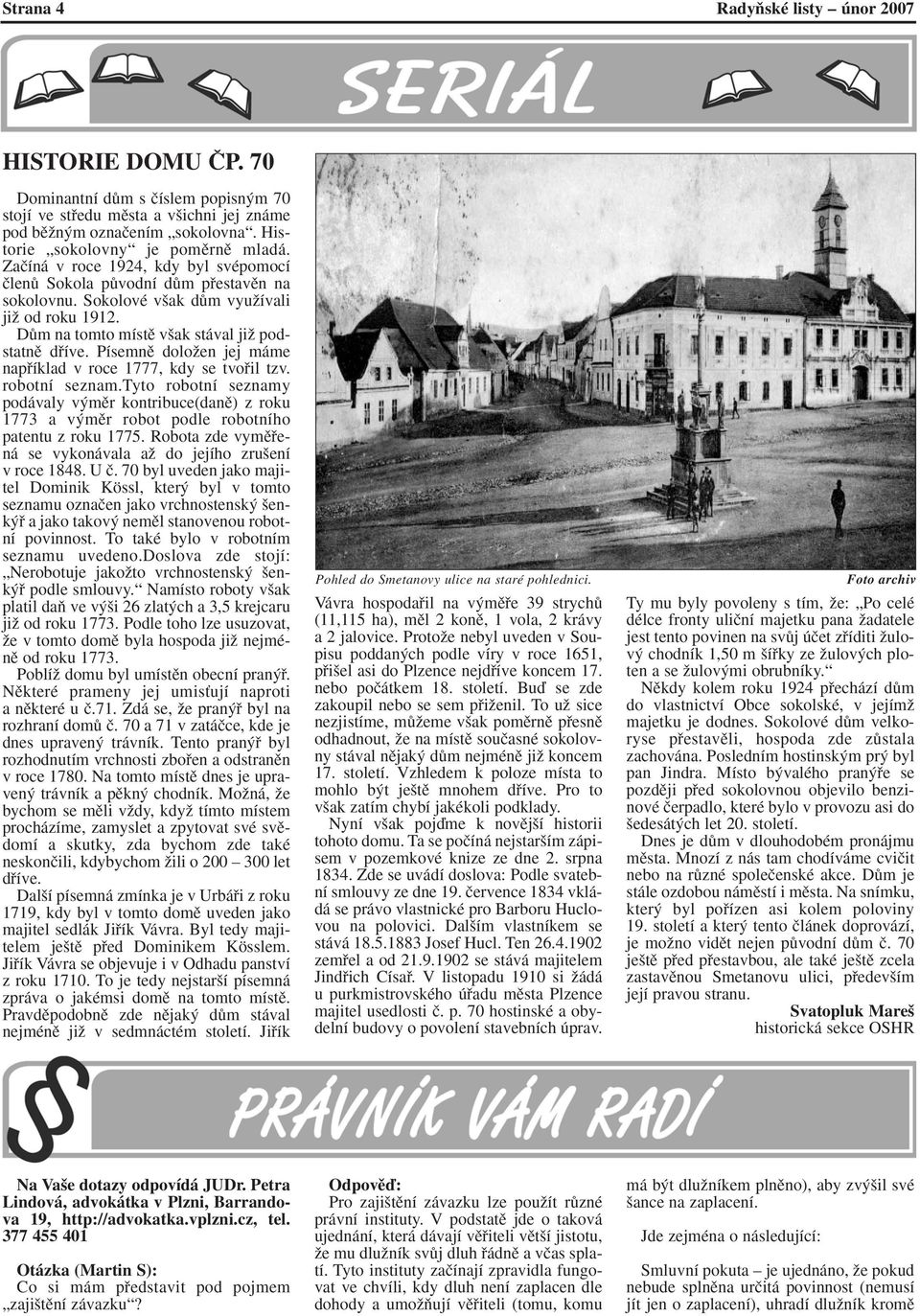 DÛm na tomto místû v ak stával jiï podstatnû dfiíve. Písemnû doloïen jej máme napfiíklad v roce 1777, kdy se tvofiil tzv. robotní seznam.