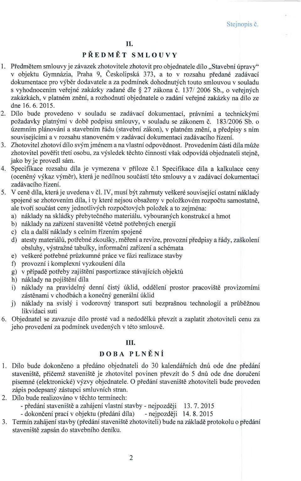 za podmínek dohodnutých touto smlouvou v souladu s vyhodnocením veřejné zakázky zadané dle 27 zákona č. 137/ 2006 Sb.