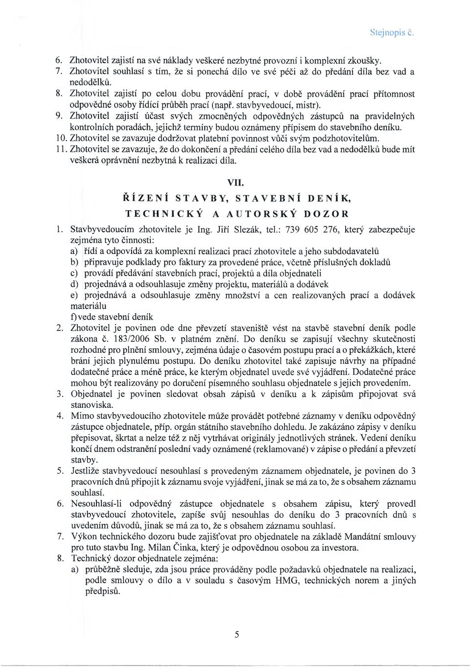 Zhotovitel zajistí účast svých zmocněných odpovědných zástupců na pravidelných kontrolních poradách, jejichž termíny budou oznámeny přípisem do stavebního deníku. 10.