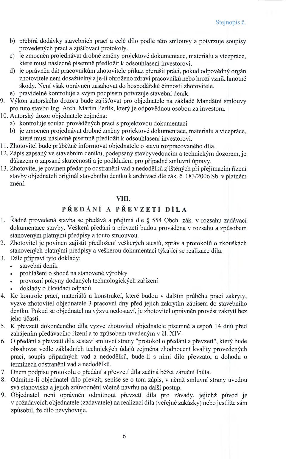 d) je oprávněn dát pracovníkům zhotovitele příkaz přerušit práci, pokud odpovědný orgán zhotovitele není dosažitelný a je-li ohroženo zdraví pracovníků nebo hrozí vznik hmotné škody.