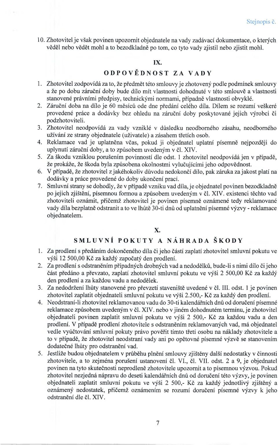 Zhotovitel zodpovídá za to, že předmět této smlouvy j e zhotovený podle podmínek smlouvy a že po dobu záruční doby bude dílo mít vlastnosti dohodnuté v této smlouvě a vlastnosti stanovené právními