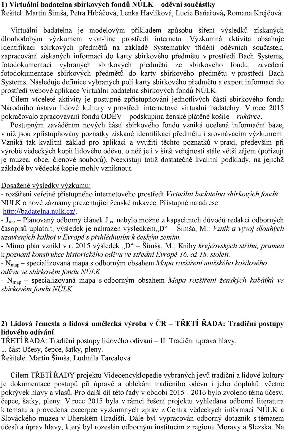 Výzkumná aktivita obsahuje identifikaci sbírkových předmětů na základě Systematiky třídění oděvních součástek, zapracování získaných informací do karty sbírkového předmětu v prostředí Bach Systems,