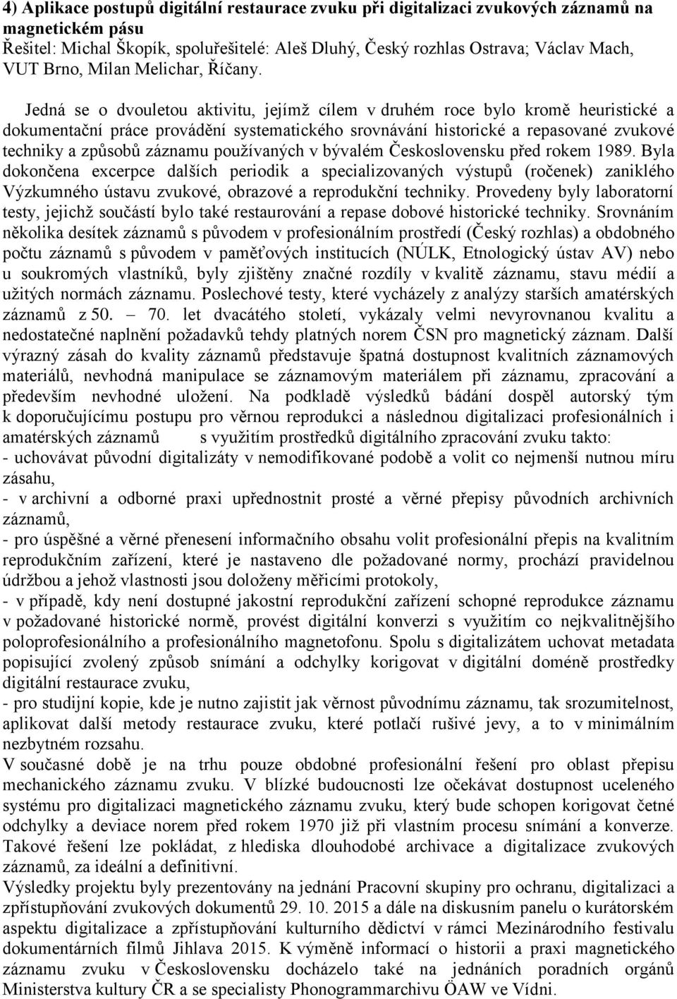 Jedná se o dvouletou aktivitu, jejímž cílem v druhém roce bylo kromě heuristické a dokumentační práce provádění systematického srovnávání historické a repasované zvukové techniky a způsobů záznamu