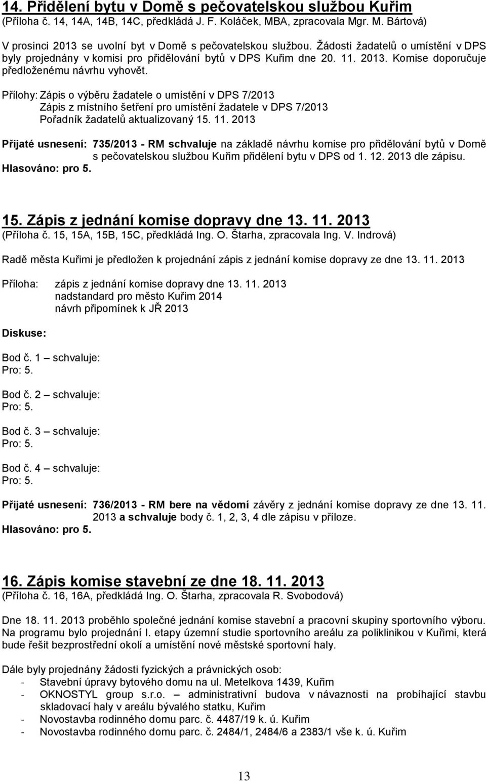 Přílohy: Zápis o výběru žadatele o umístění v DPS 7/2013 Zápis z místního šetření pro umístění žadatele v DPS 7/2013 Pořadník žadatelů aktualizovaný 15. 11.