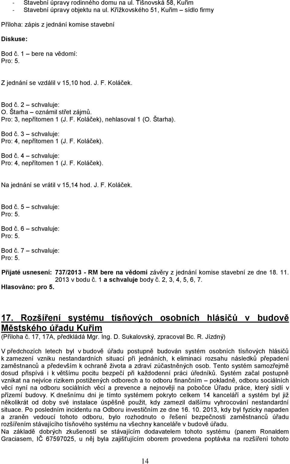 F. Koláček). Bod č. 4 schvaluje: Pro: 4, nepřítomen 1 (J. F. Koláček). Na jednání se vrátil v 15,14 hod. J. F. Koláček. Bod č. 5 schvaluje: Pro: 5. Bod č. 6 schvaluje: Pro: 5. Bod č. 7 schvaluje: Pro: 5.