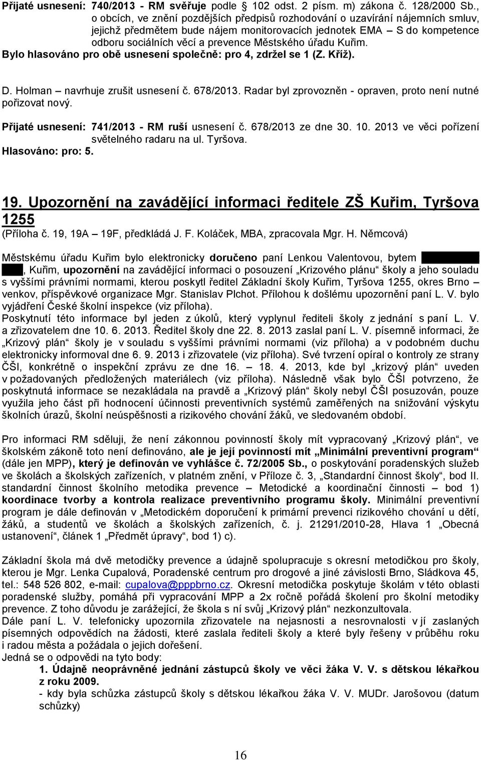 úřadu Kuřim. Bylo hlasováno pro obě usnesení společně: pro 4, zdržel se 1 (Z. Kříž). D. Holman navrhuje zrušit usnesení č. 678/2013. Radar byl zprovozněn - opraven, proto není nutné pořizovat nový.