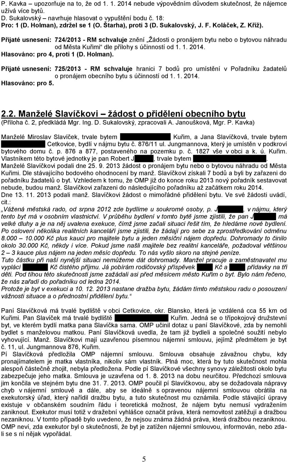 Přijaté usnesení: 724/2013 - RM schvaluje znění Žádosti o pronájem bytu nebo o bytovou náhradu od Města Kuřimi dle přílohy s účinností od 1. 1. 2014. Hlasováno: pro 4, proti 1 (D. Holman).