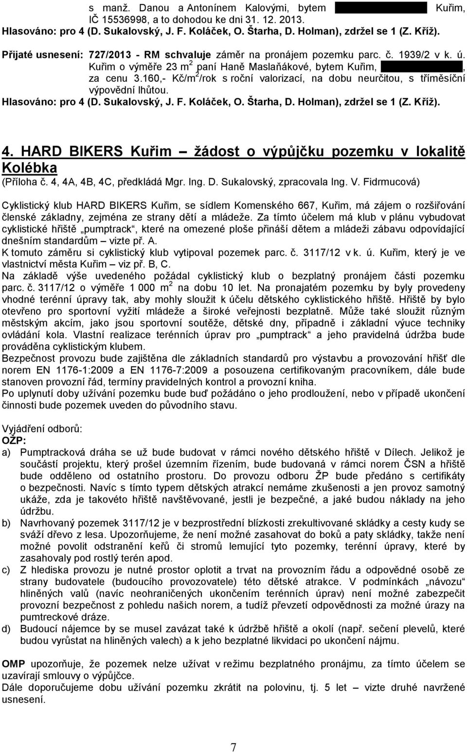 Kuřim o výměře 23 m 2 paní Haně Maslaňákové, bytem Kuřim, xxxxxxxxxxxxxxxx, za cenu 3.160,- Kč/m 2 /rok s roční valorizací, na dobu neurčitou, s tříměsíční výpovědní lhůtou. Hlasováno: pro 4 (D.